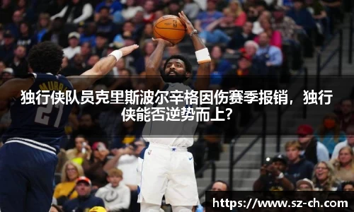 独行侠队员克里斯波尔辛格因伤赛季报销，独行侠能否逆势而上？