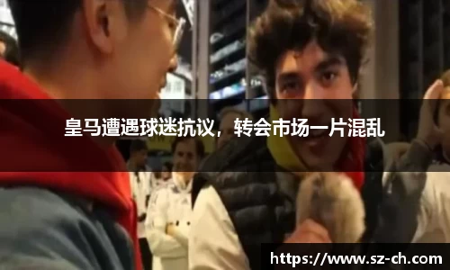 皇马遭遇球迷抗议，转会市场一片混乱