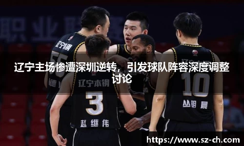 辽宁主场惨遭深圳逆转，引发球队阵容深度调整讨论