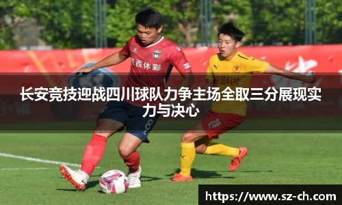长安竞技迎战四川球队力争主场全取三分展现实力与决心