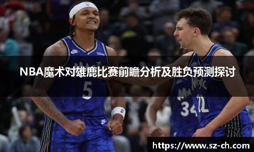 NBA魔术对雄鹿比赛前瞻分析及胜负预测探讨