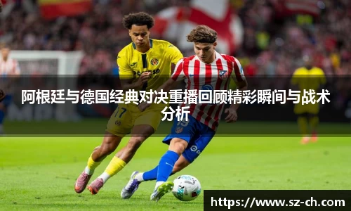 阿根廷与德国经典对决重播回顾精彩瞬间与战术分析